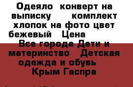Одеяло- конверт на выписку      комплект хлопок на фото цвет бежевый › Цена ­ 2 000 - Все города Дети и материнство » Детская одежда и обувь   . Крым,Гаспра